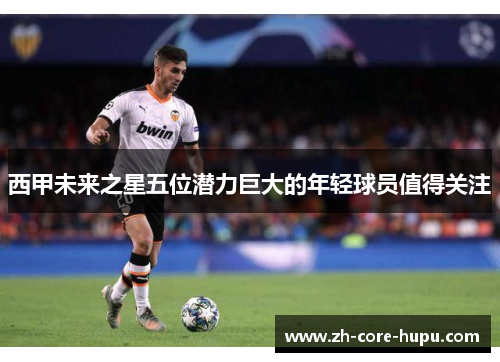 西甲未来之星五位潜力巨大的年轻球员值得关注