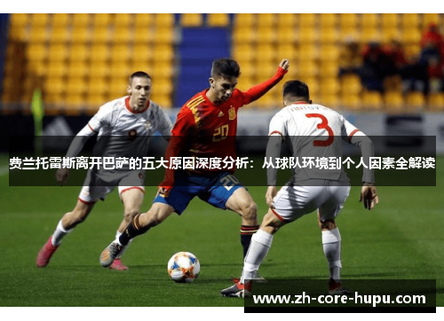 费兰托雷斯离开巴萨的五大原因深度分析:从球队环境到个人因素全解读 费兰托雷斯离开巴萨的五大原因深度分析:从球队环境到个人因素全解读