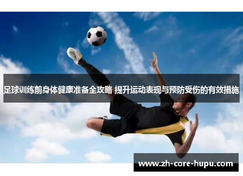足球训练前身体健康准备全攻略 提升运动表现与预防受伤的有效措施