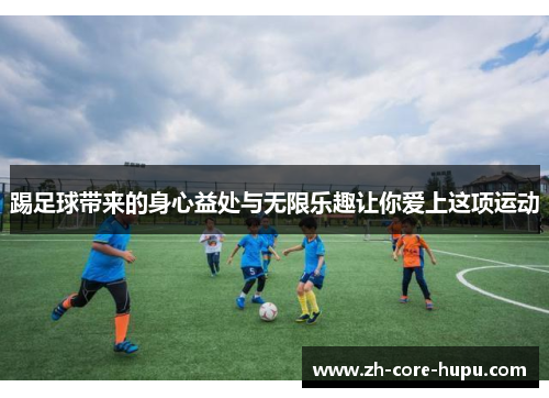 踢足球带来的身心益处与无限乐趣让你爱上这项运动 踢足球带来的身心益处与无限乐趣让你爱上这项运动