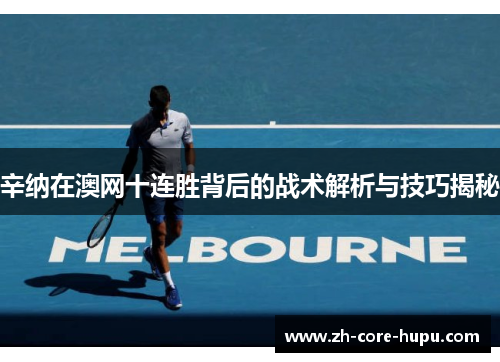 辛纳在澳网十连胜背后的战术解析与技巧揭秘 辛纳在澳网十连胜背后的战术解析与技巧揭秘