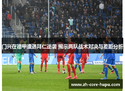 门兴在德甲遭遇拜仁逆袭 揭示两队战术对决与差距分析