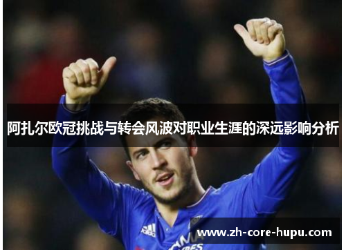阿扎尔欧冠挑战与转会风波对职业生涯的深远影响分析