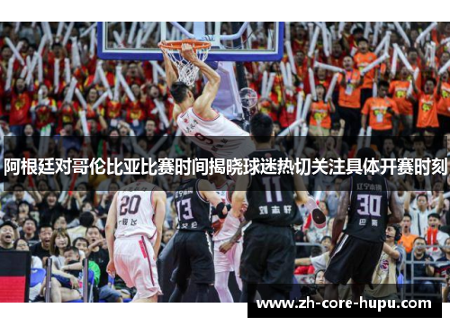 阿根廷对哥伦比亚比赛时间揭晓球迷热切关注具体开赛时刻 阿根廷对哥伦比亚比赛时间揭晓球迷热切关注具体开赛时刻