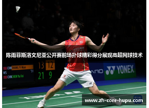 陈雨菲斯洛文尼亚公开赛前场扑球精彩得分展现高超网球技术