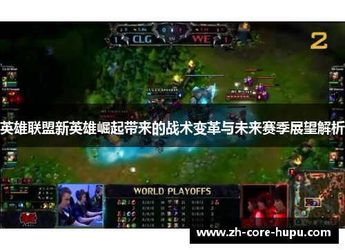 英雄联盟新英雄崛起带来的战术变革与未来赛季展望解析 英雄联盟新英雄崛起带来的战术变革与未来赛季展望解析