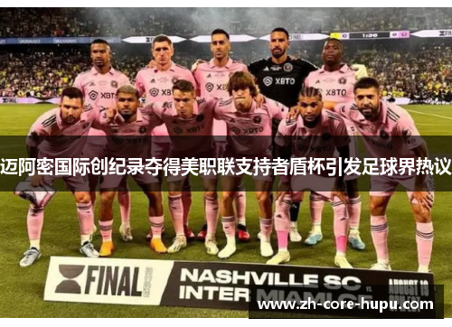 迈阿密国际创纪录夺得美职联支持者盾杯引发足球界热议